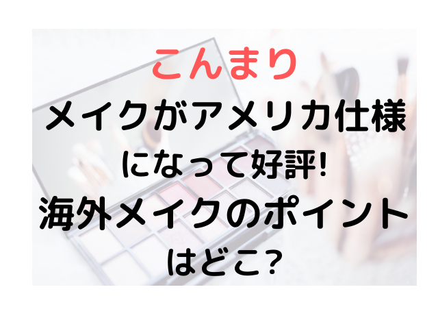 こんまりメイクがアメリカ仕様で可愛い 海外メイクのポイントはどこ みずいろブログ