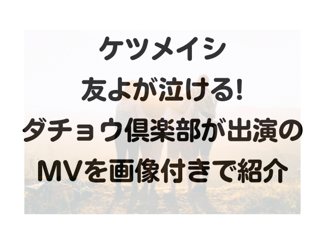 ケツメイシ友よが泣ける ダチョウ倶楽部の出演のmvを画像付きで紹介 みずいろブログ